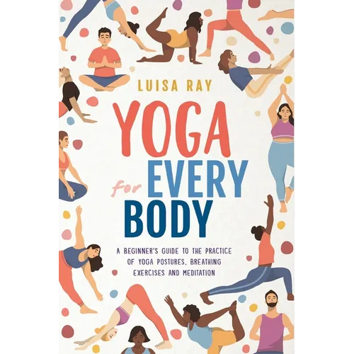 Yoga for Every Body: A beginner's guide to the practice of yoga postures, breathing exercises and meditation - Paperback