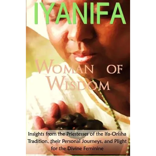 Iyanifa Woman of Wisdom: Insights from the Priestesses of the Ifa Orisha Tradition, Their Stories and Plight for the Divine Feminine - Paperback