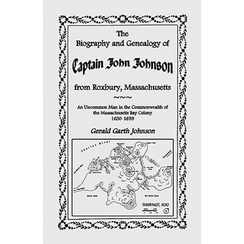 The Biography and Genealogy of Captain John Johnson from Roxbury, Massachusetts: An Uncommon Man in the Commonwealth of the Massachusetts Bay Colony, - Paperback