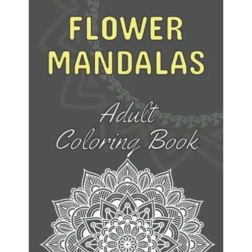 Flower Mandalas: Adult Coloring Book: 60 Beautiful Floral Mandalas - The Perfect Anti-Stress Book With Relaxing And Stress Relieving Pa - Paperback