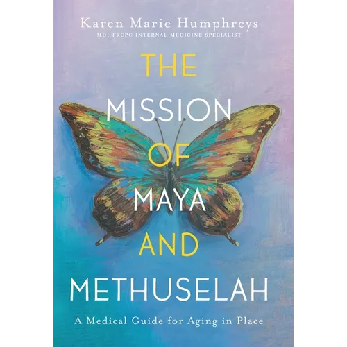 The Mission of Maya and Methuselah: A Medical Guide for Aging in Place - Hardcover