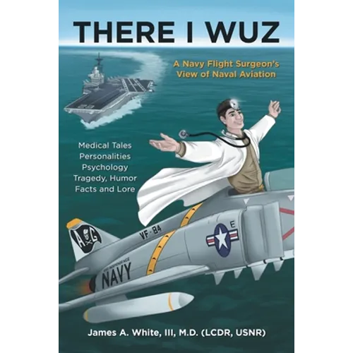 There I Wuz: A Navy Flight Surgeon's View of Naval Aviation - Paperback