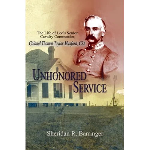 Unhonored Service: The Life of Lee's Senior Cavalry Commander, Colonel Thomas Taylor Munford, CSA - Hardcover