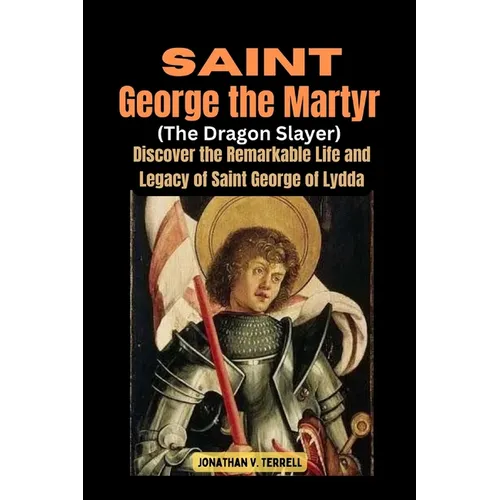 Saint George the Martyr (The Dragon Slayer): Discover the Remarkable Life and Legacy of Saint George of Lydda - Paperback