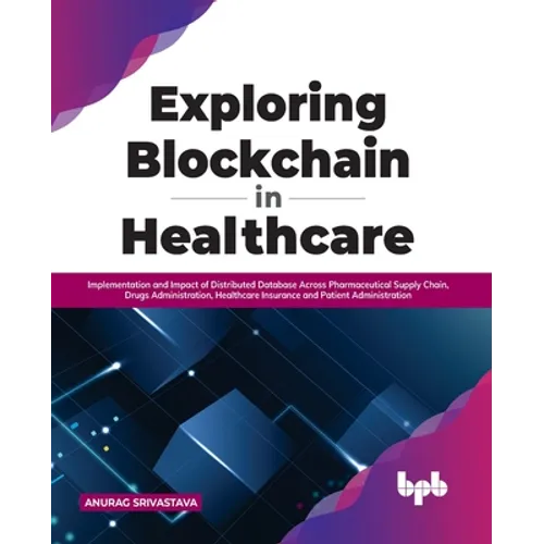 Exploring Blockchain in Healthcare: Implementation and Impact of Distributed Database Across Pharmaceutical Supply Chain, Drugs Administration, Health - Paperback