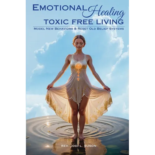 Emotional Healing Toxic Free Living: Model New Behaviors & Reset Old Belief Systems - Paperback