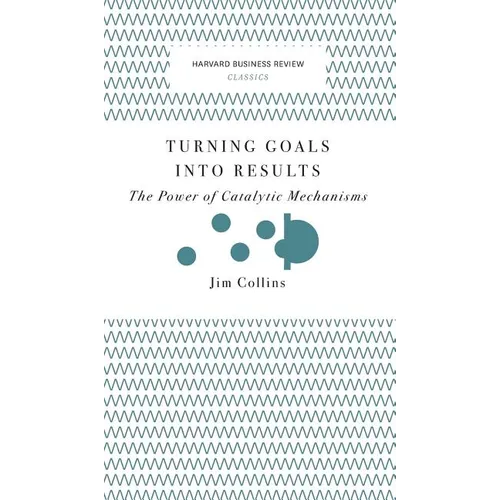 Turning Goals Into Results (Harvard Business Review Classics): The Power of Catalytic Mechanisms - Hardcover