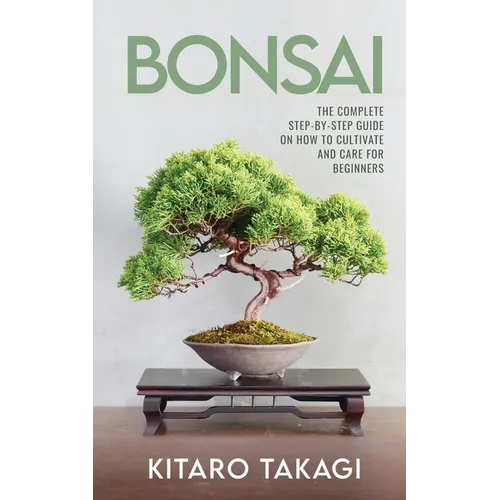 Bonsai: The Complete Step-by-Step Guide on How to Cultivate and Care for Beginners - Paperback