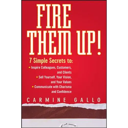 Fire Them Up!: 7 Simple Secrets To: Inspire Colleagues, Customers, and Clients; Sell Yourself, Your Vision, and Your Values; Communicate with Charisma - Hardcover