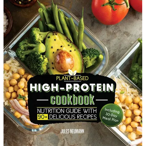 Plant-Based High-Protein Cookbook: Nutrition Guide With 90+ Delicious Recipes (Including 30-Day Meal Plan) - Hardcover