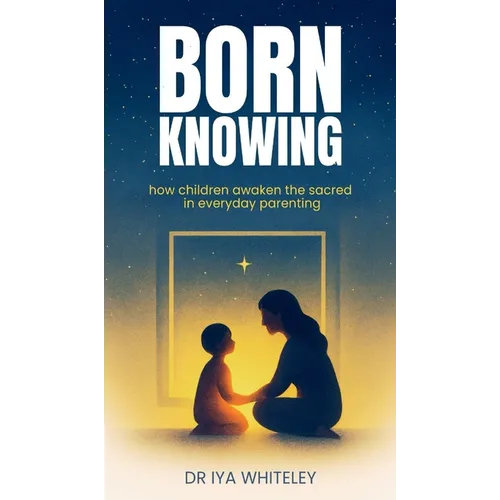 Born Knowing: How Children Awaken the Sacred in Everyday Parenting - Hardcover