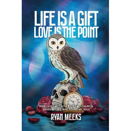 Life Is a Gift. Love Is the Point: How I Lost My Faith, Killed My Church, Saved My Life, and Found My Soul - Paperback