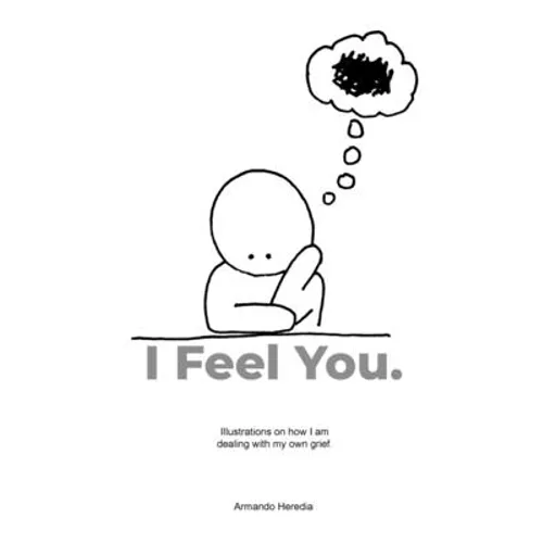 I Feel You: Illustrations on how I am dealing with my own grief. - Paperback