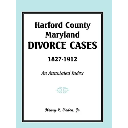 Harford County, Maryland Divorce Cases, 1827-1912: An Annotated Index - Paperback