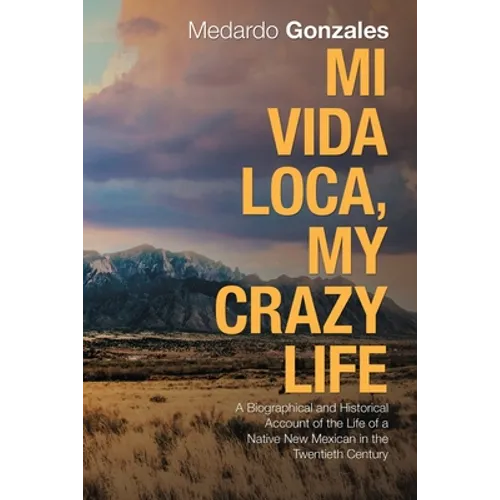 Mi Vida Loca, My Crazy Life: A Biographical and Historical Account of the Life of a Native New Mexican in the Twentieth Century - Paperback