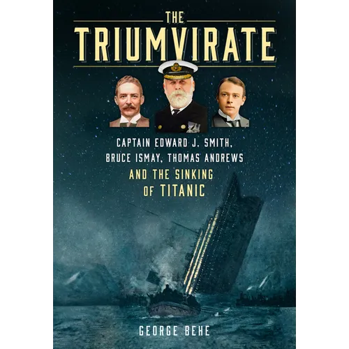 The Triumvirate: Captain Edward J. Smith, Bruce Ismay, Thomas Andrews and the Sinking of Titanic - Hardcover