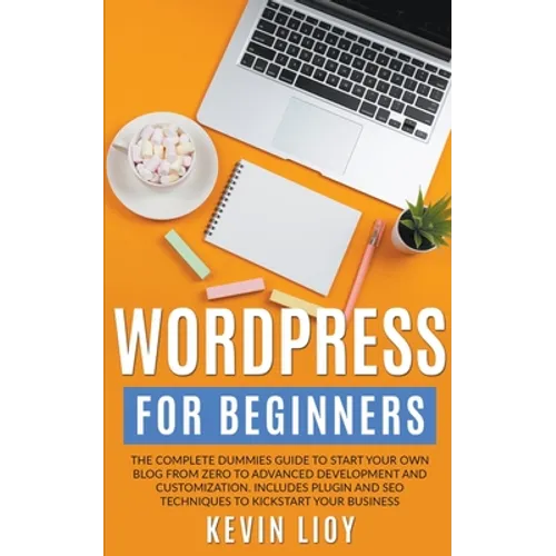 WordPress for Beginners: The Complete Dummies Guide to Start Your Own Blog From Zero to Advanced Development and Customization. Includes Plugin and SE - Paperback