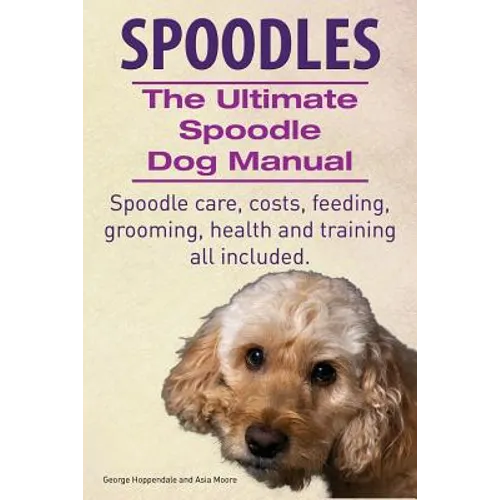 Spoodles. the Ultimate Spoodle Dog Manual. Spoodle Care, Costs, Feeding, Grooming, Health and Training All Included. - Paperback