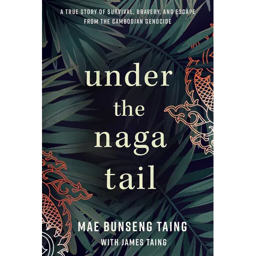 Under the Naga Tail: A True Story of Survival, Bravery, and Escape from the Cambodian Genocide - Hardcover
