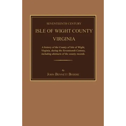 Seventeenth Century Isle of Wight County, Virginia. a History of the County of Isle of Wight, Virginia, During the Seventeenth Century, Including Abst - Paperback