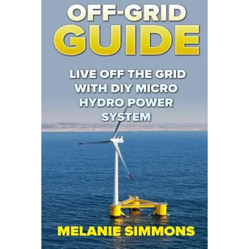 Off-Grid Guide: Live Off The Grid With DIY Micro Hydro Power System - Paperback