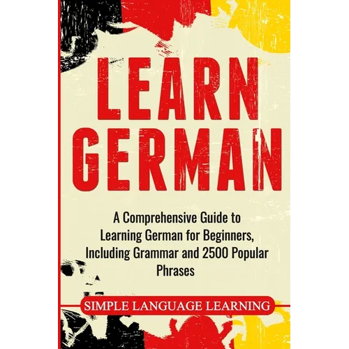 Learn German: A Comprehensive Guide to Learning German for Beginners, Including Grammar and 2500 Popular Phrases - Paperback