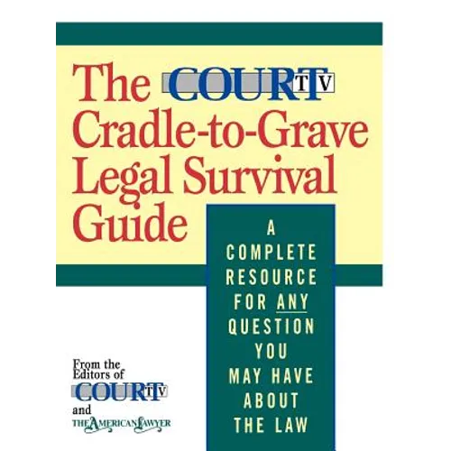 The Court TV Cradle-To-Grave Legal Survival Guide: A Complete Resource for Any Question You May Have about the Law - Paperback