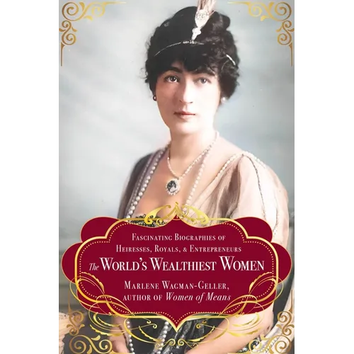 The World's Wealthiest Women: Fascinating Biographies of Heiresses, Royals, Entrepreneurs, and Entertainers - Paperback