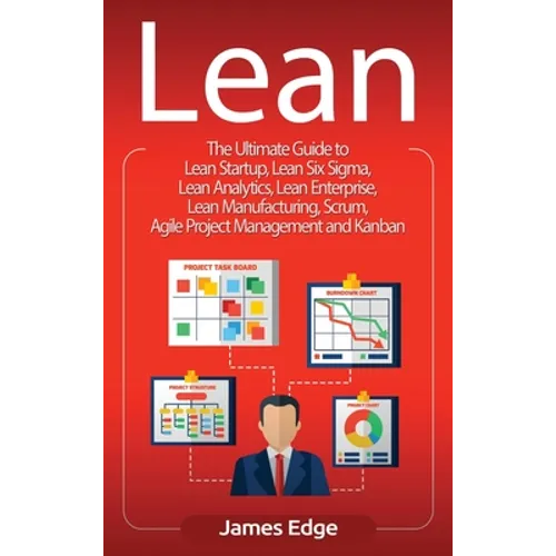 Lean: The Ultimate Guide to Lean Startup, Lean Six Sigma, Lean Analytics, Lean Enterprise, Lean Manufacturing, Scrum, Agile Project Management and Kan - Hardcover