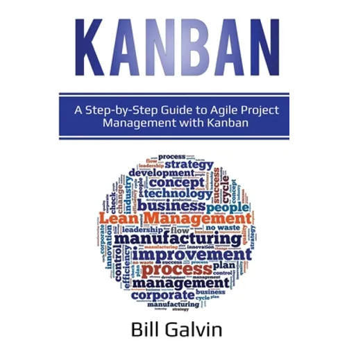 Kanban: A Step-by-Step Guide to Agile Project Management with Kanban: A Step-by-Step Guide to Agile Project Management with Kanban - Paperback