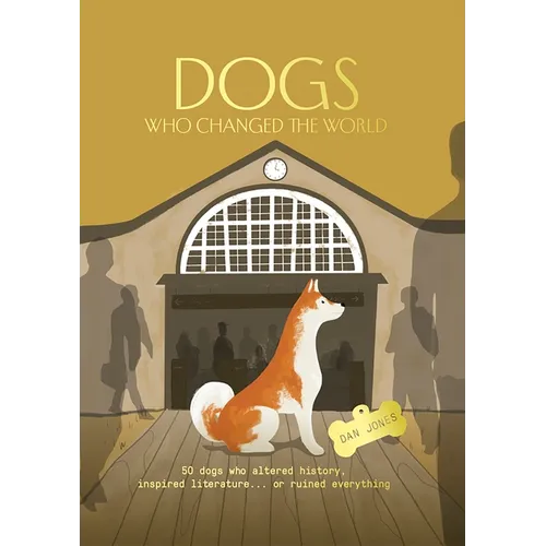 Dogs Who Changed the World: 50 Dogs Who Altered History, Inspired Literature... or Ruined Everything - Hardcover