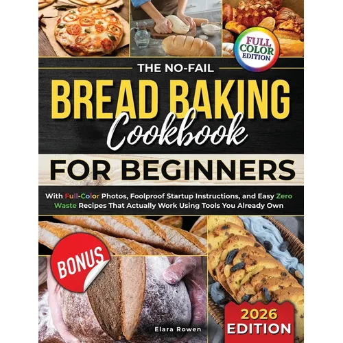 The No-Fail Bread Baking Cookbook For Beginners: With Full-Color Photos, Foolproof Startup Instructions, and Easy ZeroWaste Recipes That Actually Work - Paperback