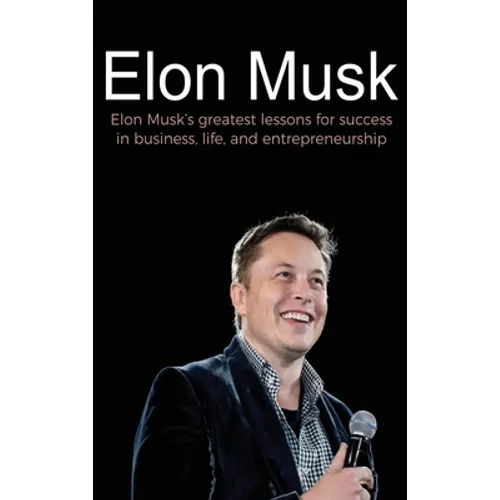 Elon Musk: Elon Musk's greatest lessons for success in business, life, and entrepreneurship - Hardcover