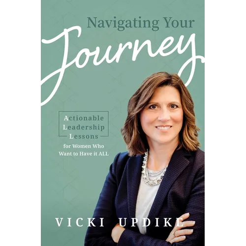 Navigating Your Journey: Actionable Leadership Lessons for Women Who Want to Have It All - Paperback