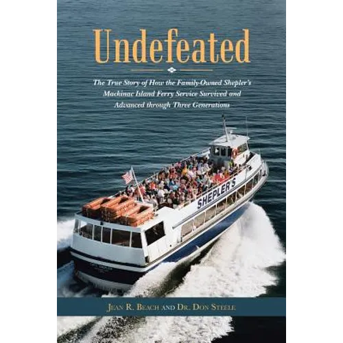 Undefeated: The True Story of How the Family-Owned Shepler's Mackinac Island Ferry Service Survived and Advanced through Three Generations - Paperback