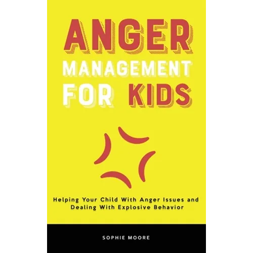 Anger Management for Kids: Helping Your Child With Anger Issues and Dealing With Explosive Behavior - Hardcover