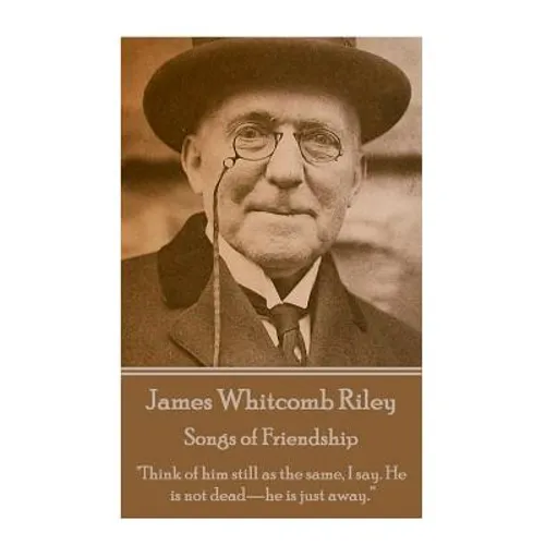 James Whitcomb Riley - Songs of Friendship: "Think of him still as the same, I say. He is not dead-he is just away." - Paperback