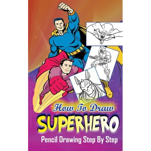 How To Draw Superheroes: Pencil Drawings Step by Step: Pencil Drawing Ideas for Absolute Beginners - Paperback