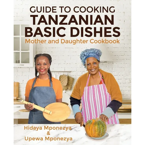 Guide to Cooking Tanzanian Basic Dishes: Mother and Daughter Cookbook - Paperback