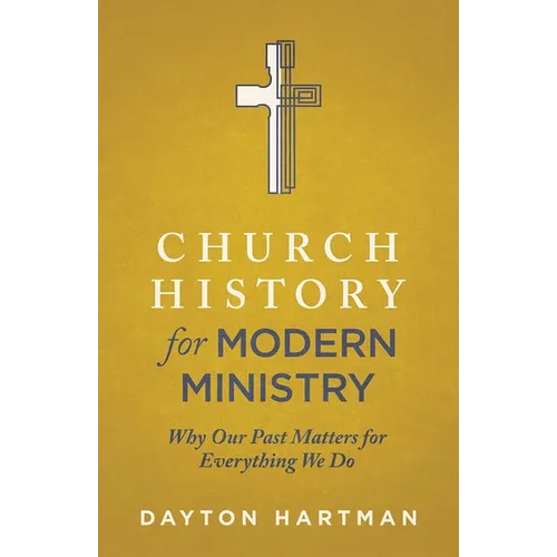 Church History for Modern Ministry: Why Our Past Matters for Everything We Do - Paperback
