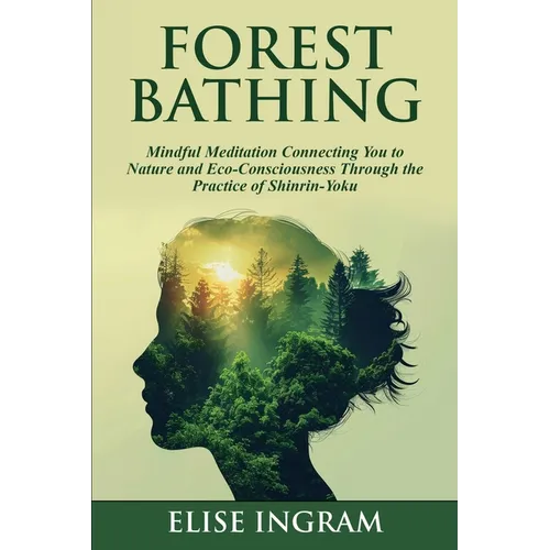 Forest Bathing: Mindful Meditation Connecting You to Nature and Eco-Consciousness Through the Practice of Shinrin-Yoku - Paperback