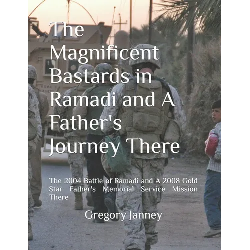 The Magnificent Bastards in Ramadi and A Father's Journey There: The 2004 Battle of Ramadi and A 2008 Gold Star Father's Memorial Service Mission Ther - Paperback