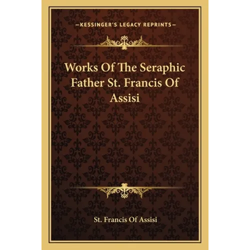 Works Of The Seraphic Father St. Francis Of Assisi - Paperback