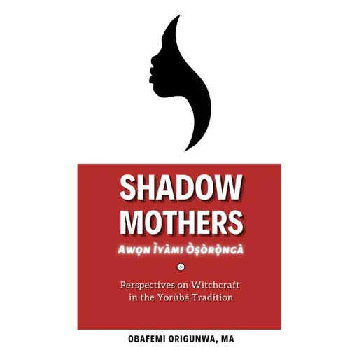 Shadow Mothers: Awon Ìyàmi Òṣòrọ̀ngà Perspectives on Witchcraft in the Yorùbá Tradition - Paperback