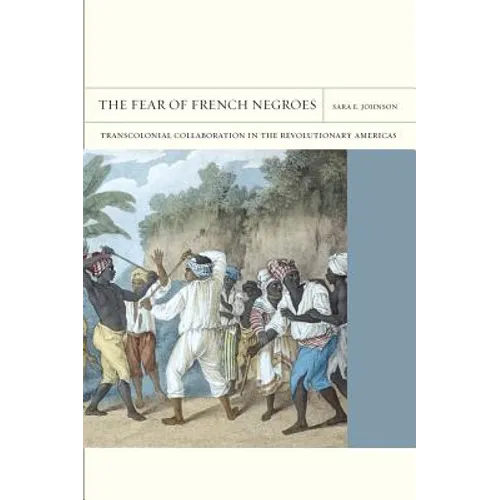 The Fear of French Negroes: Transcolonial Collaboration in the Revolutionary Americas Volume 12 - Paperback