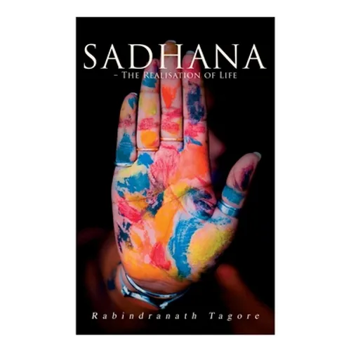 Sadhana - The Realisation of Life: Essays on Religion and the Ancient Spirit of India - Paperback