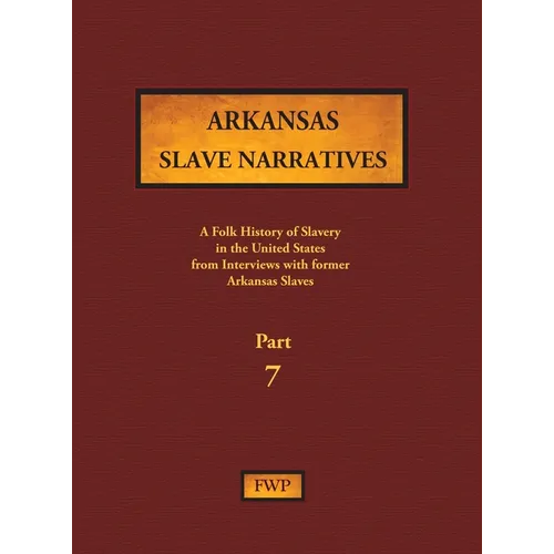Arkansas Slave Narratives - Part 7: A Folk History of Slavery in the United States from Interviews with Former Slaves - Hardcover