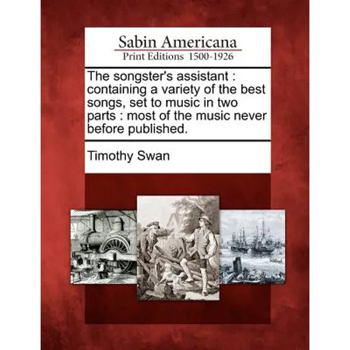 The Songster's Assistant: Containing a Variety of the Best Songs, Set to Music in Two Parts: Most of the Music Never Before Published. - Paperback