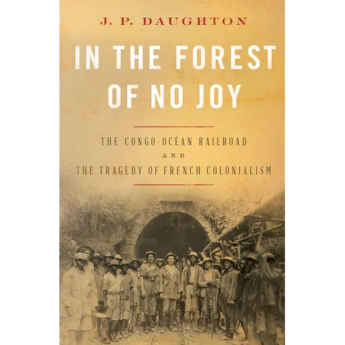 In the Forest of No Joy: The Congo-Océan Railroad and the Tragedy of French Colonialism - Hardcover