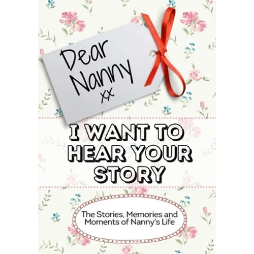 Dear Nanny, I Want To Hear Your Story: The Stories, Memories and Moments of Nanny's Life - Paperback